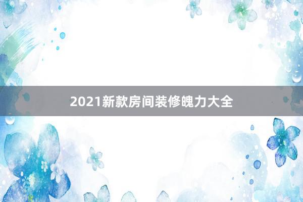 2021新款房间装修魄力大全