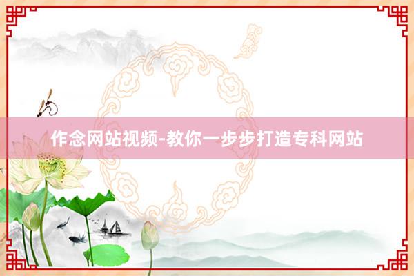 作念网站视频-教你一步步打造专科网站