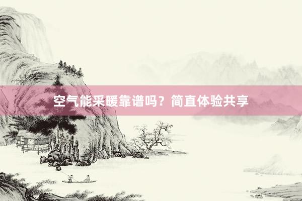 空气能采暖靠谱吗？简直体验共享
