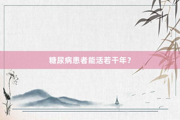 糖尿病患者能活若干年？