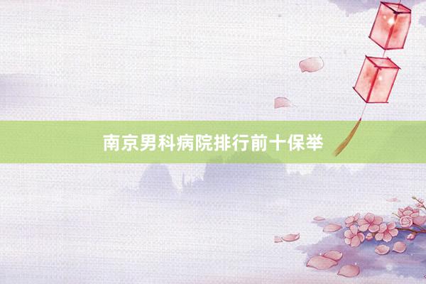 南京男科病院排行前十保举