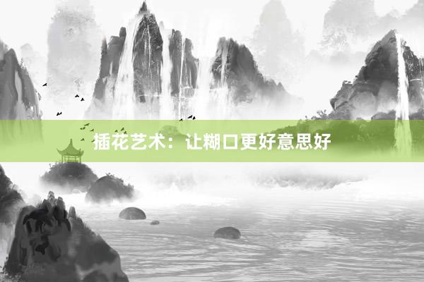插花艺术：让糊口更好意思好