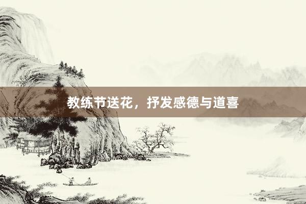 教练节送花，抒发感德与道喜