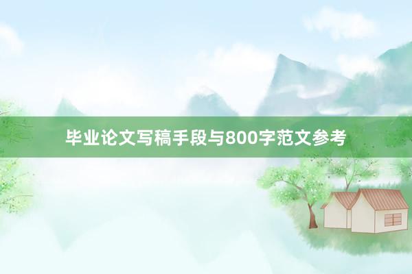毕业论文写稿手段与800字范文参考