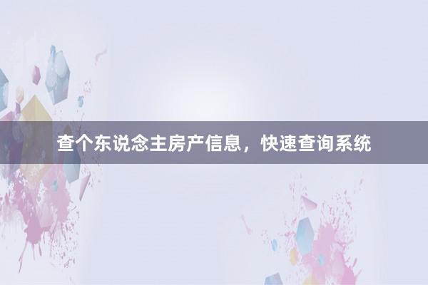 查个东说念主房产信息,快速查询系统