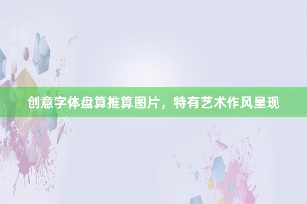 创意字体盘算推算图片，特有艺术作风呈现